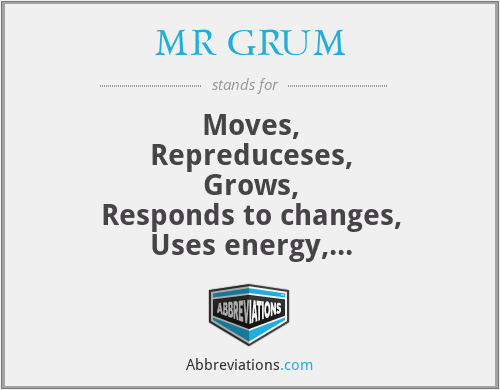 MR GRUM - Moves,
Repreduceses,
Grows,
Responds to changes,
Uses energy,
Made of cells